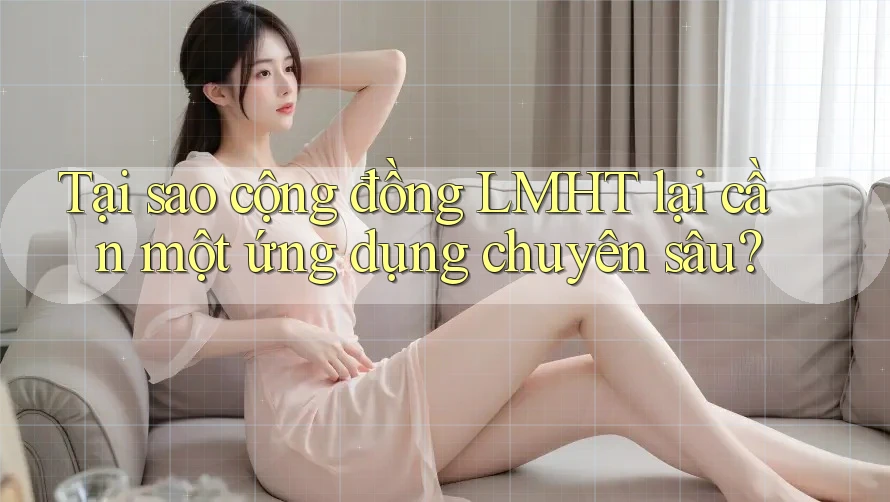 Tại sao cộng đồng LMHT lại cần một ứng dụng chuyên sâu?