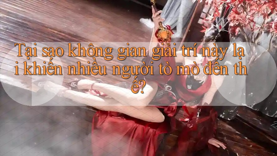 Tại sao không gian giải trí này lại khiến nhiều người tò mò đến thế?