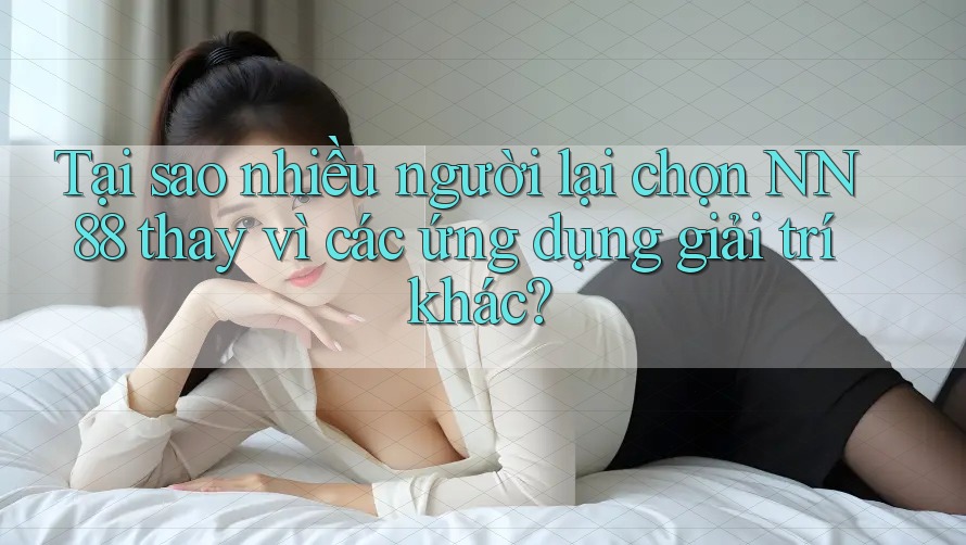 Tại sao nhiều người lại chọn NN 88 thay vì các ứng dụng giải trí khác? Tại sao nhiều người lại chọn NN 88 thay vì các ứng dụng giải trí khác?
