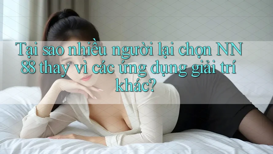 Tại sao nhiều người lại chọn NN 88 thay vì các ứng dụng giải trí khác? Tại sao nhiều người lại chọn NN 88 thay vì các ứng dụng giải trí khác?