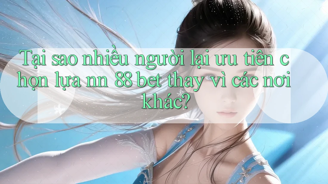Tại sao nhiều người lại ưu tiên chọn lựa nn 88 bet thay vì các nơi khác?