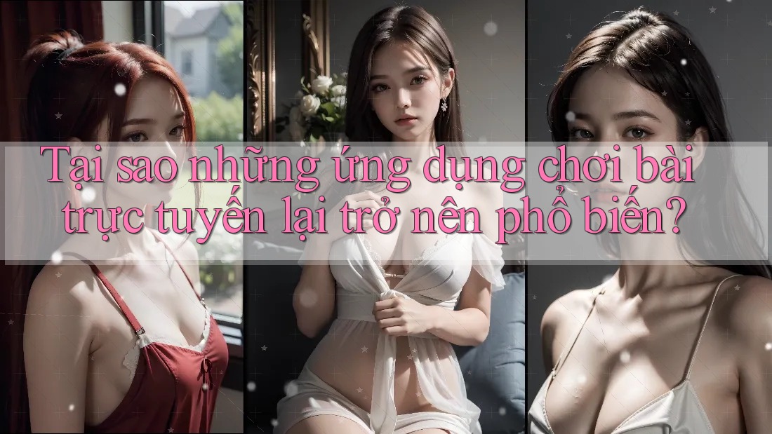 Tại sao những ứng dụng chơi bài trực tuyến lại trở nên phổ biến?
