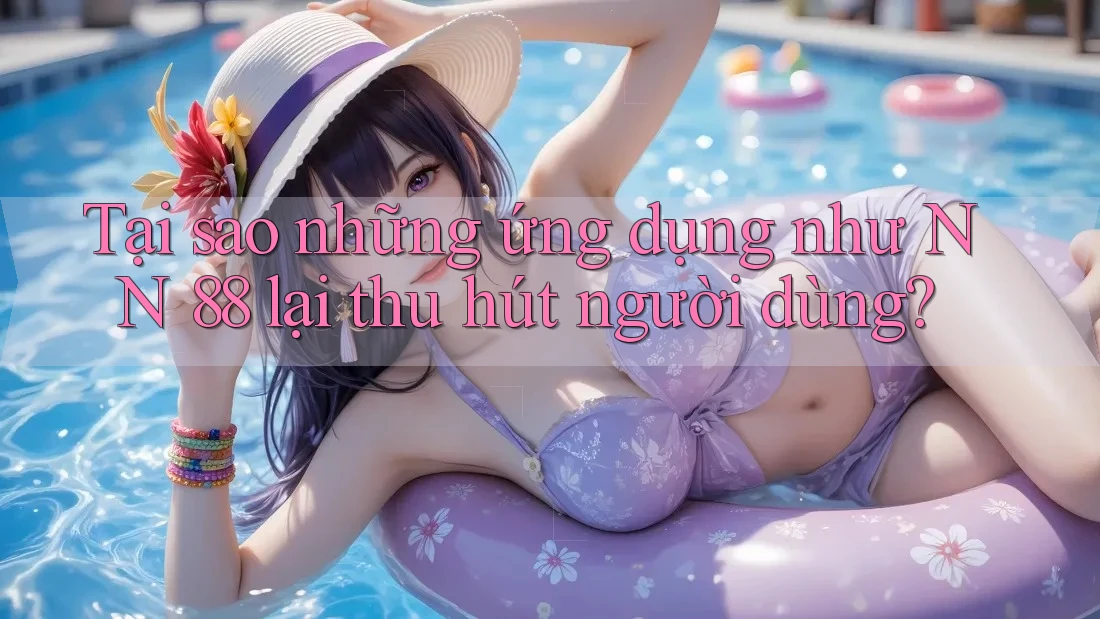 Tại sao những ứng dụng như NN 88 lại thu hút người dùng? Tại sao những ứng dụng như NN 88 lại thu hút người dùng?