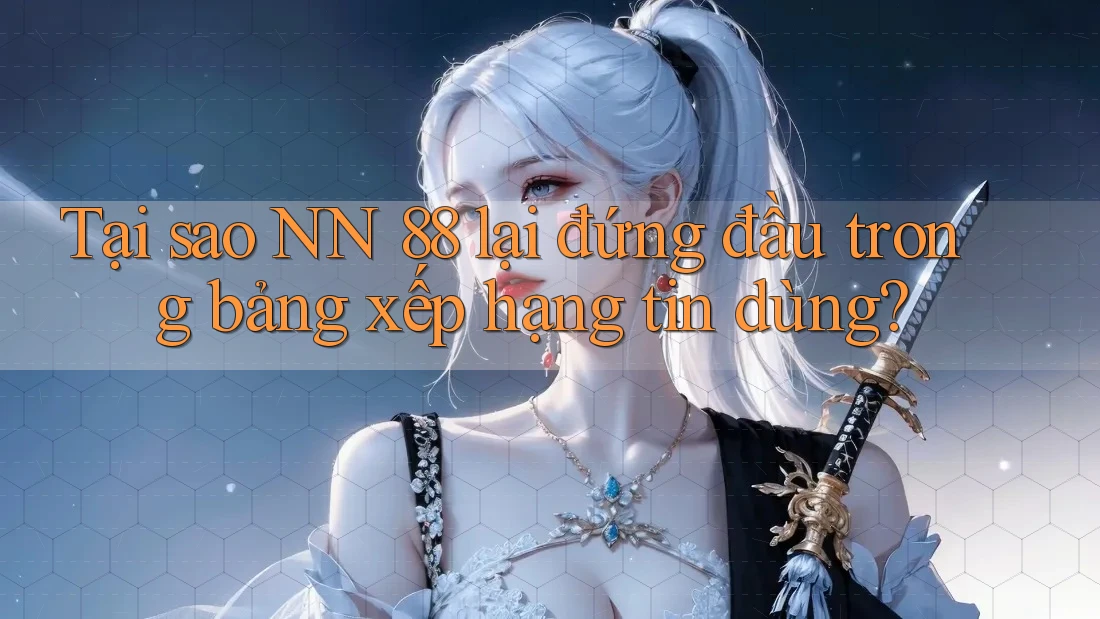 Tại sao NN 88 lại đứng đầu trong bảng xếp hạng tin dùng?