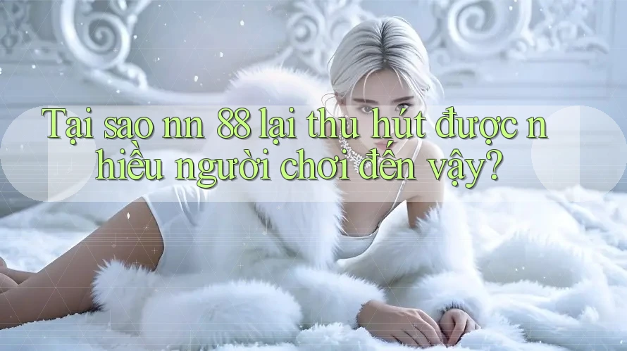 Tại sao nn 88 lại thu hút được nhiều người chơi đến vậy?