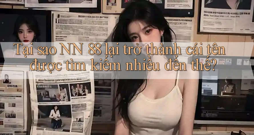 Tại sao NN 88 lại trở thành cái tên được tìm kiếm nhiều đến thế?