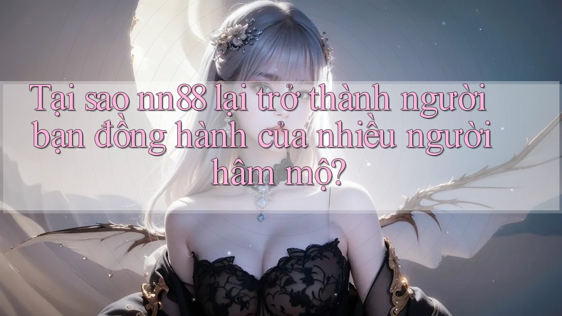 Tại sao nn88 lại trở thành người bạn đồng hành của nhiều người hâm mộ? Tại sao nn88 lại trở thành người bạn đồng hành của nhiều người hâm mộ?