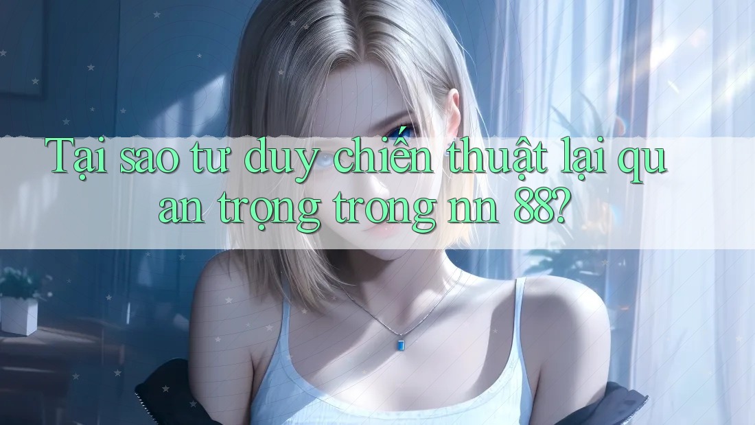 Tại sao tư duy chiến thuật lại quan trọng trong nn 88?