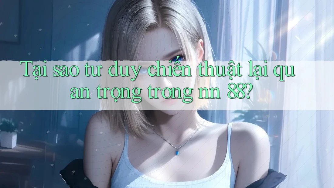 Tại sao tư duy chiến thuật lại quan trọng trong nn 88? Tại sao tư duy chiến thuật lại quan trọng trong nn 88?