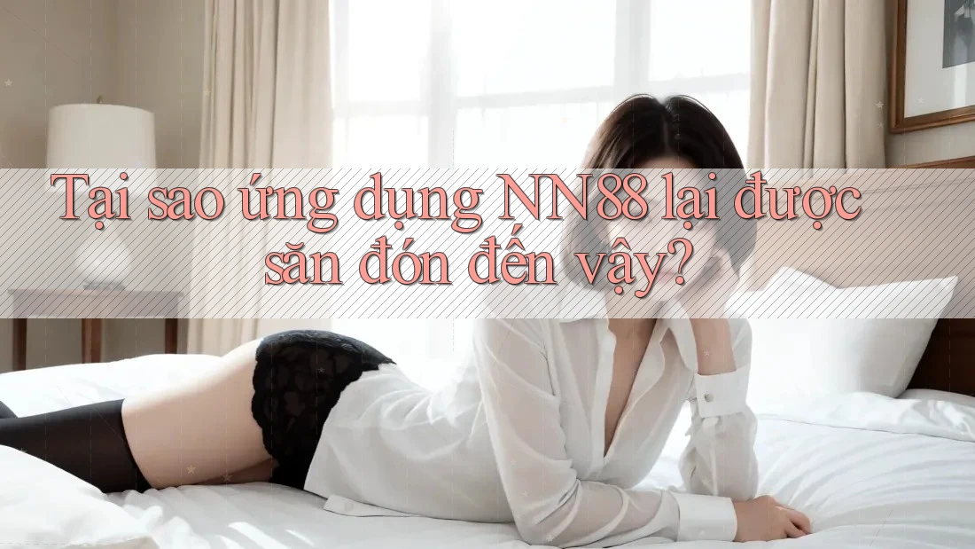 Tại sao ứng dụng NN88 lại được săn đón đến vậy? Tại sao ứng dụng NN88 lại được săn đón đến vậy?