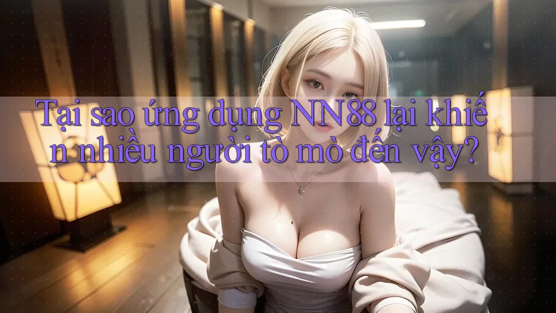 Tại sao ứng dụng NN88 lại khiến nhiều người tò mò đến vậy? Tại sao ứng dụng NN88 lại khiến nhiều người tò mò đến vậy?