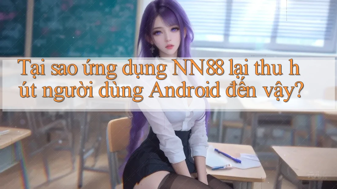 Tại sao ứng dụng NN88 lại thu hút người dùng Android đến vậy?