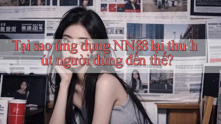 Tại sao ứng dụng NN88 lại thu hút người dùng đến thế?