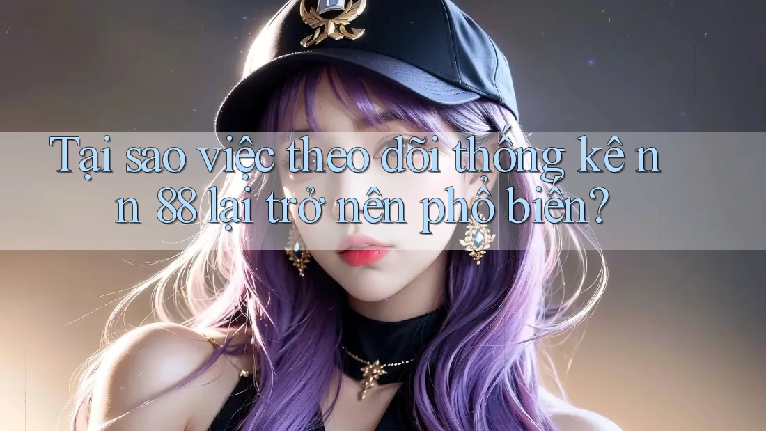Tại sao việc theo dõi thống kê nn 88 lại trở nên phổ biến? Tại sao việc theo dõi thống kê nn 88 lại trở nên phổ biến?
