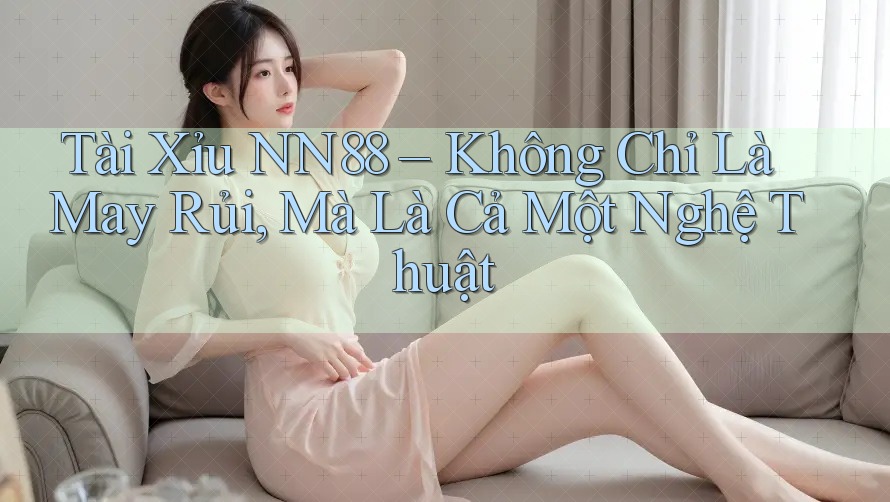 Tài Xỉu NN88 – Không Chỉ Là May Rủi, Mà Là Cả Một Nghệ Thuật Tài Xỉu NN88 – Không Chỉ Là May Rủi, Mà Là Cả Một Nghệ Thuật