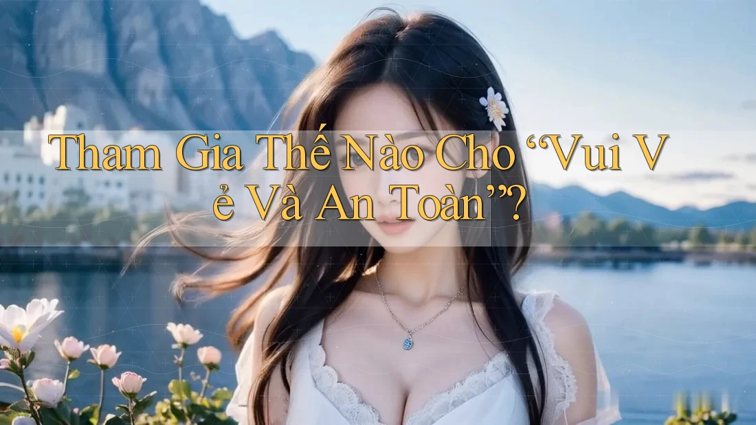 Tham Gia Thế Nào Cho “Vui Vẻ Và An Toàn”?