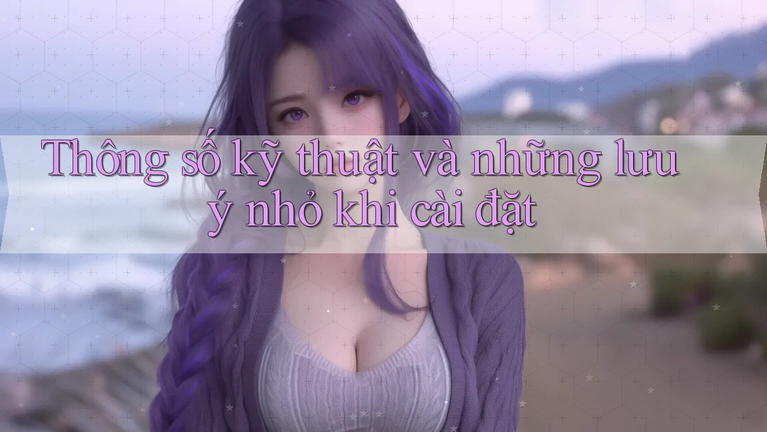 Thông số kỹ thuật và những lưu ý nhỏ khi cài đặt