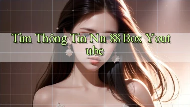 tìm thông tin nn 88 box youtube