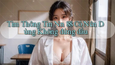 tìm thông tin nn 88 có nên dùng không đứng đầu