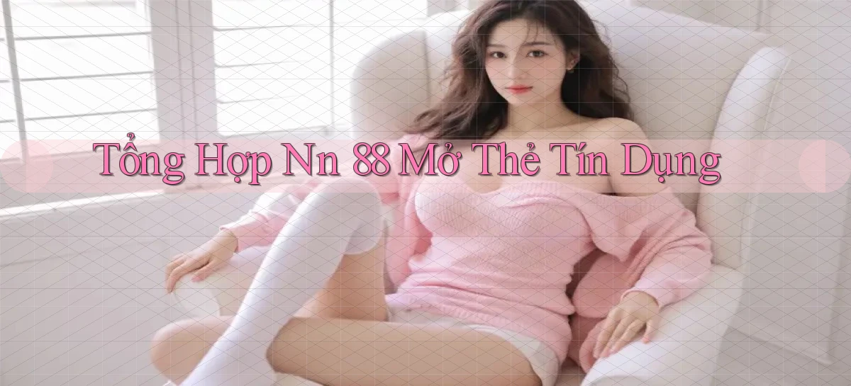 tổng hợp nn 88 mở thẻ tín dụng