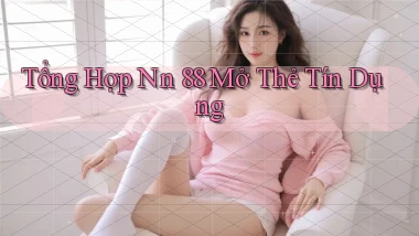 tổng hợp nn 88 mở thẻ tín dụng