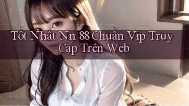 tốt nhất nn 88 chuẩn vip truy cập trên web
