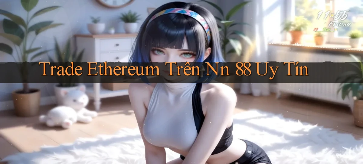 trade ethereum trên nn 88 uy tín