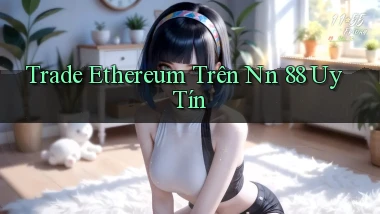 trade ethereum trên nn 88 uy tín