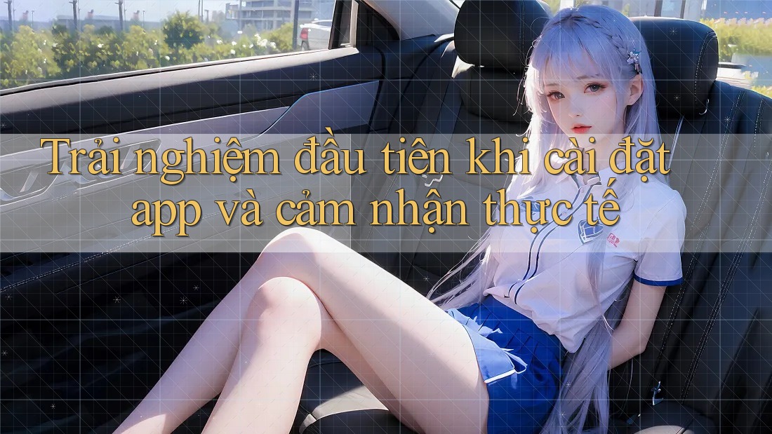 Trải nghiệm đầu tiên khi cài đặt app và cảm nhận thực tế