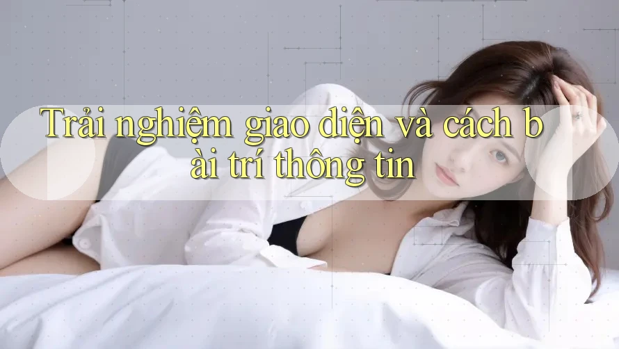 Trải nghiệm giao diện và cách bài trí thông tin