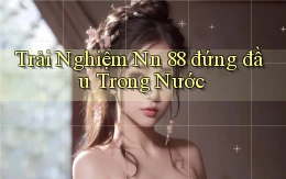 trải nghiệm nn 88 đứng đầu trong nước