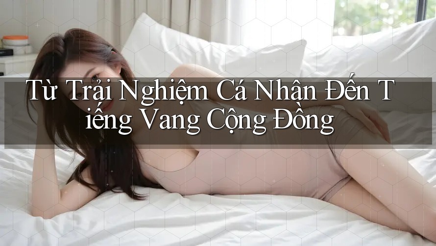 Từ Trải Nghiệm Cá Nhân Đến Tiếng Vang Cộng Đồng