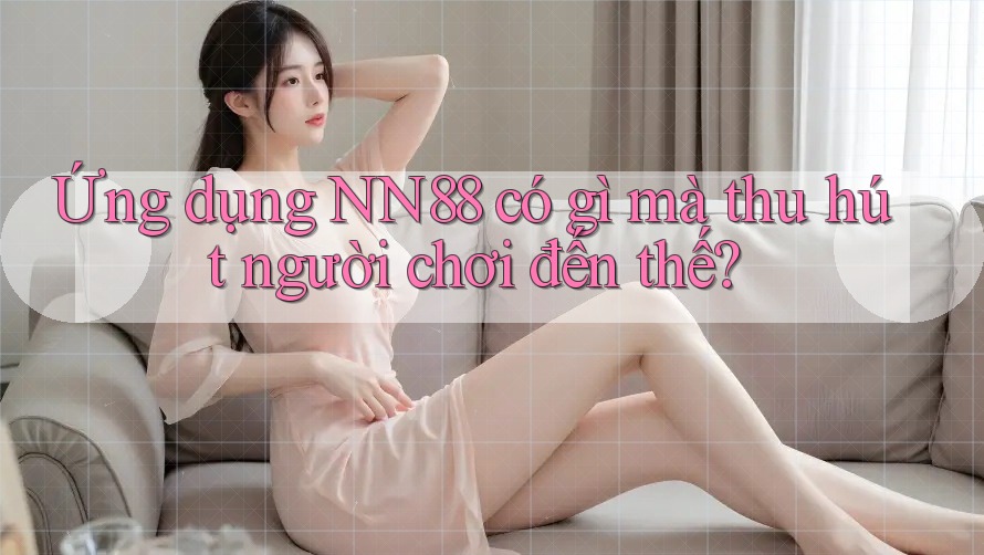 Ứng dụng NN88 có gì mà thu hút người chơi đến thế? Ứng dụng NN88 có gì mà thu hút người chơi đến thế?