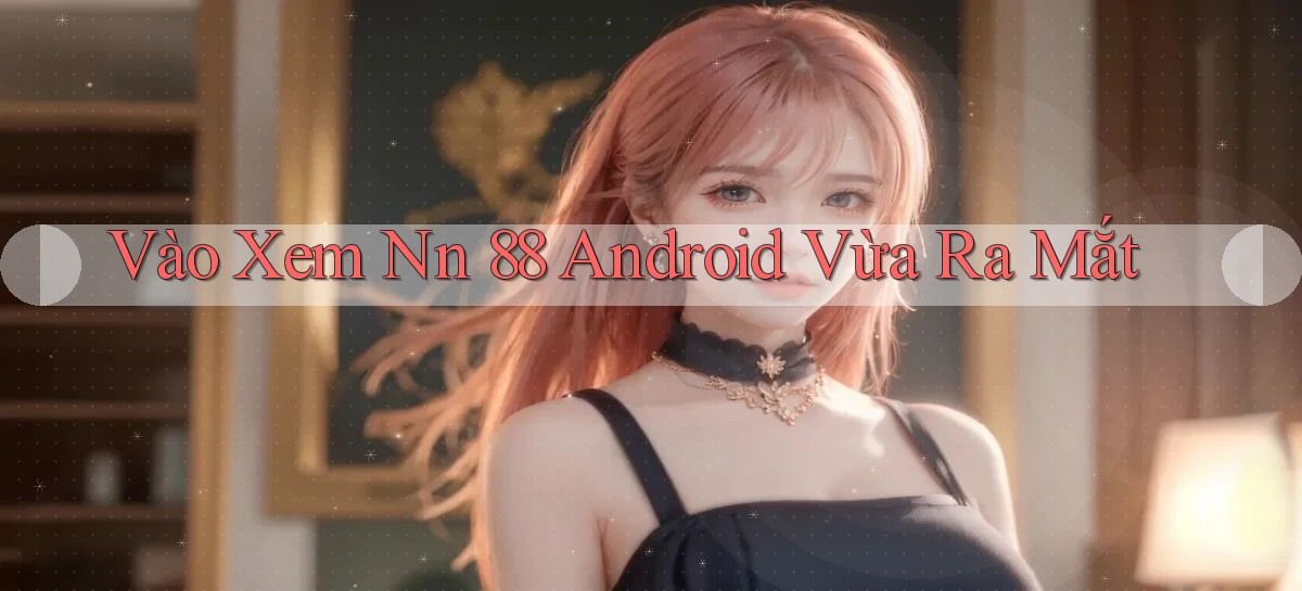 vào xem nn 88 android vừa ra mắt