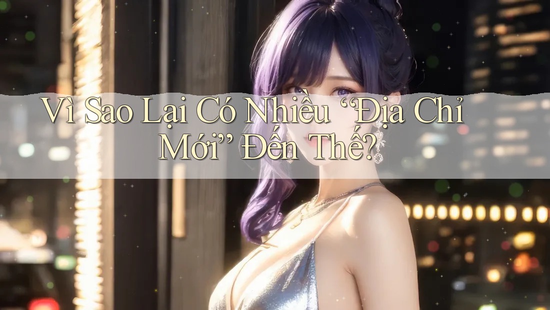 Vì Sao Lại Có Nhiều “Địa Chỉ Mới” Đến Thế?