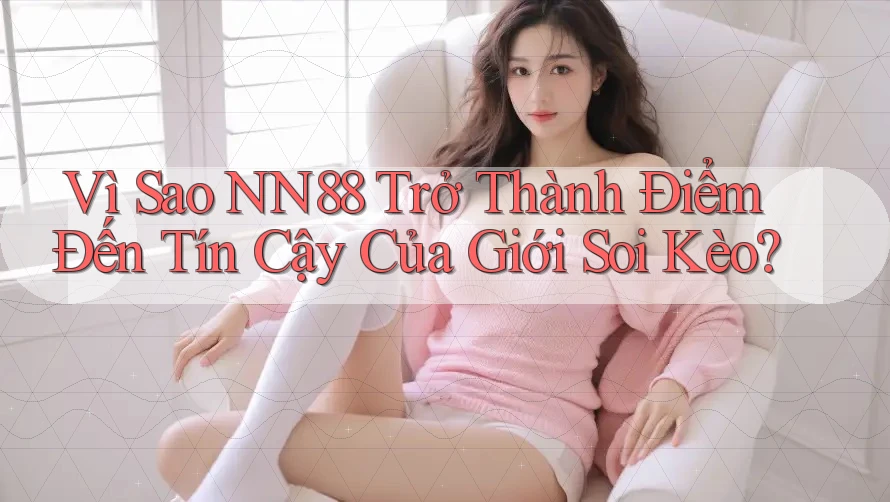 Vì Sao NN88 Trở Thành Điểm Đến Tín Cậy Của Giới Soi Kèo?