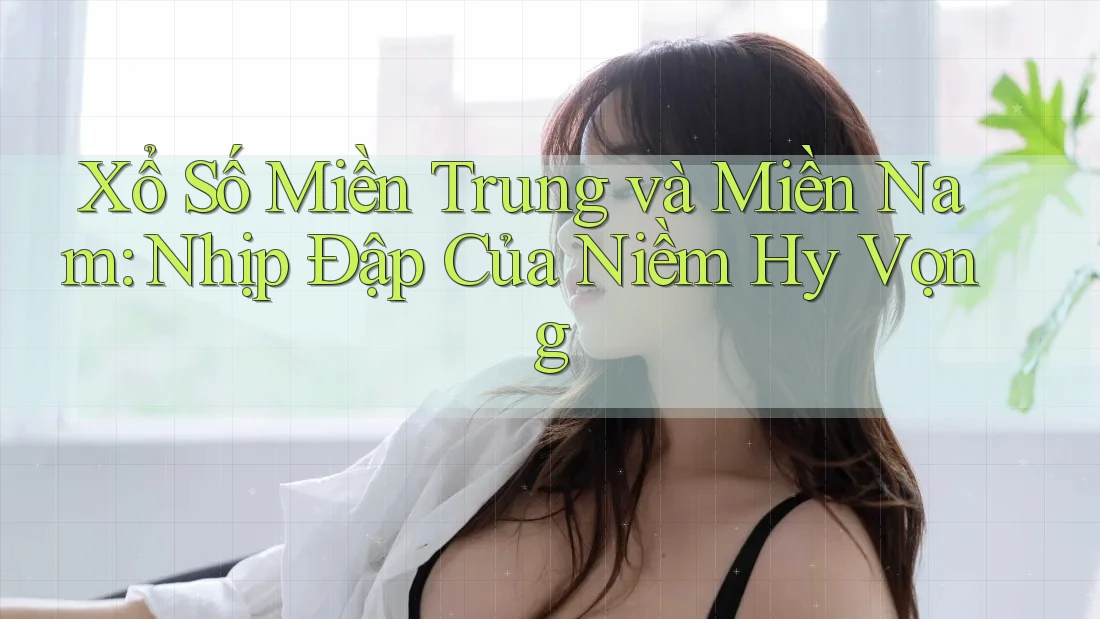 Xổ Số Miền Trung và Miền Nam: Nhịp Đập Của Niềm Hy Vọng Xổ Số Miền Trung và Miền Nam: Nhịp Đập Của Niềm Hy Vọng